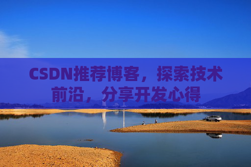 CSDN推荐博客，探索技术前沿，分享开发心得