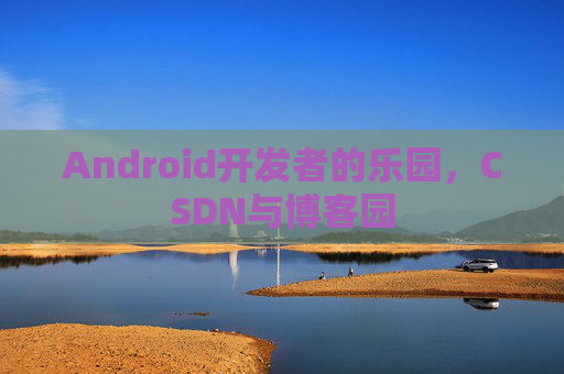 Android开发者的乐园,CSDN与博客园
